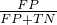 $\frac{FP}{FP+TN}$
