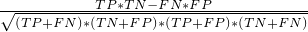 $\frac{ TP*TN - FN*FP }{ \sqrt{ (TP+FN)*(TN+FP)*(TP+FP)*(TN+FN) } }$
