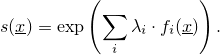 \[ s(\underline{x}) = \exp\left(\sum_i \lambda_i \cdot f_i(\underline{x})\right).\]
