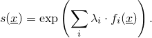 \[ s(\underline{x}) = \exp\left(\sum_i \lambda_i \cdot f_i(\underline{x})\right).\]