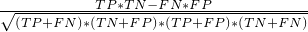 $\frac{ TP*TN - FN*FP }{ \sqrt{ (TP+FN)*(TN+FP)*(TP+FP)*(TN+FN) } }$