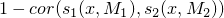 $1 - cor( s_1(x,M_1), s_2(x,M_2) )$
